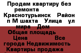 Продам квартиру,без ремонта.           .Краснотурьинск › Район ­ п.М.шахта › Улица ­ ул. мира › Дом ­ 68 › Общая площадь ­ 44 › Цена ­ 600 000 - Все города Недвижимость » Квартиры продажа   . Адыгея респ.,Адыгейск г.